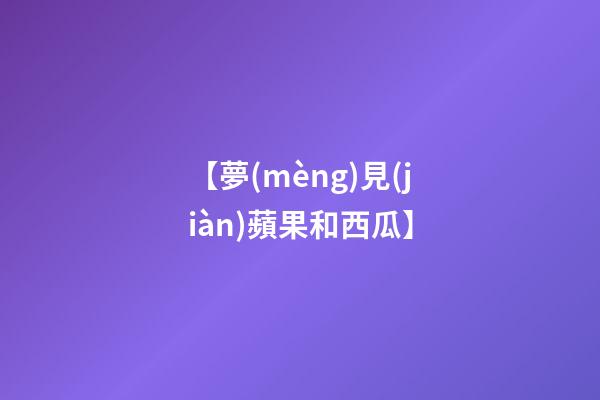 【夢(mèng)見(jiàn)蘋果和西瓜】