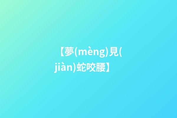 【夢(mèng)見(jiàn)蛇咬腰】