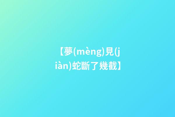 【夢(mèng)見(jiàn)蛇斷了幾截】