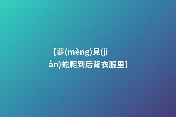【夢(mèng)見(jiàn)蛇爬到后背衣服里】