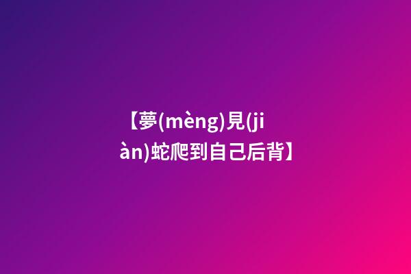 【夢(mèng)見(jiàn)蛇爬到自己后背】