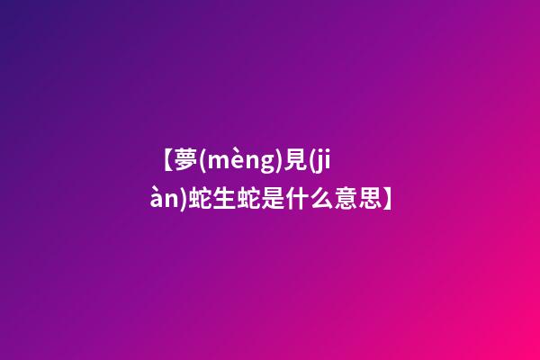 【夢(mèng)見(jiàn)蛇生蛇是什么意思】