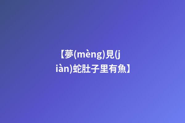 【夢(mèng)見(jiàn)蛇肚子里有魚】