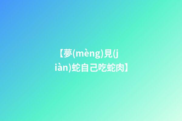 【夢(mèng)見(jiàn)蛇自己吃蛇肉】