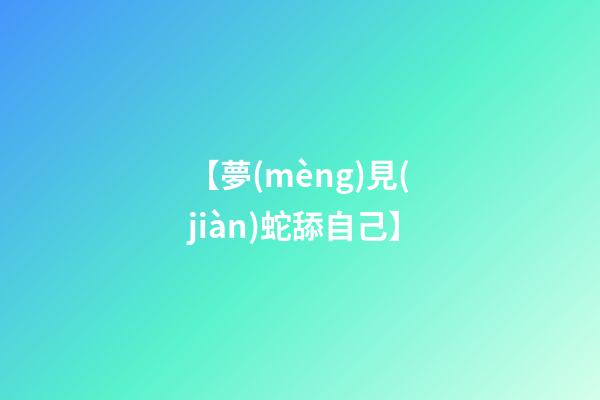 【夢(mèng)見(jiàn)蛇舔自己】