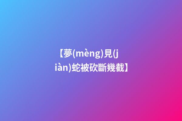【夢(mèng)見(jiàn)蛇被砍斷幾截】