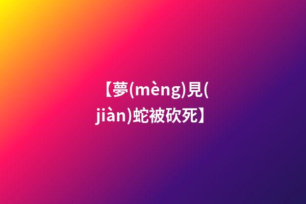 【夢(mèng)見(jiàn)蛇被砍死】