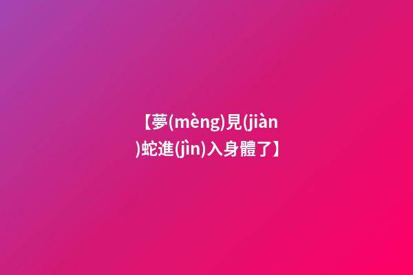 【夢(mèng)見(jiàn)蛇進(jìn)入身體了】