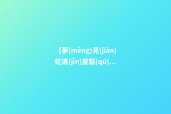【夢(mèng)見(jiàn)蛇進(jìn)屋驅(qū)趕】