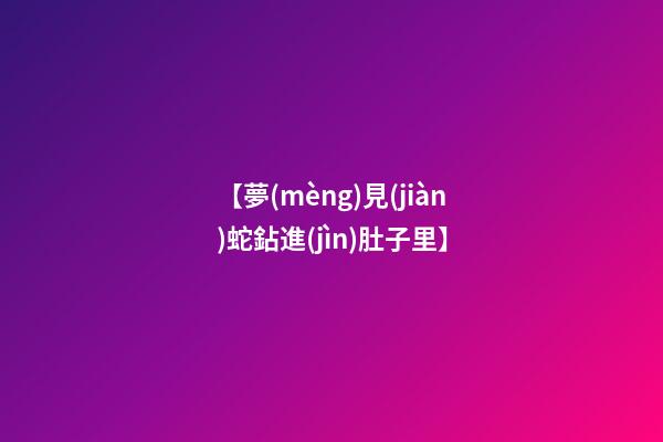 【夢(mèng)見(jiàn)蛇鉆進(jìn)肚子里】