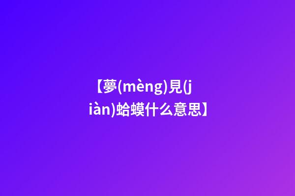 【夢(mèng)見(jiàn)蛤蟆什么意思】