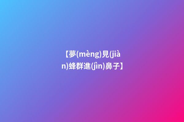 【夢(mèng)見(jiàn)蜂群進(jìn)鼻子】