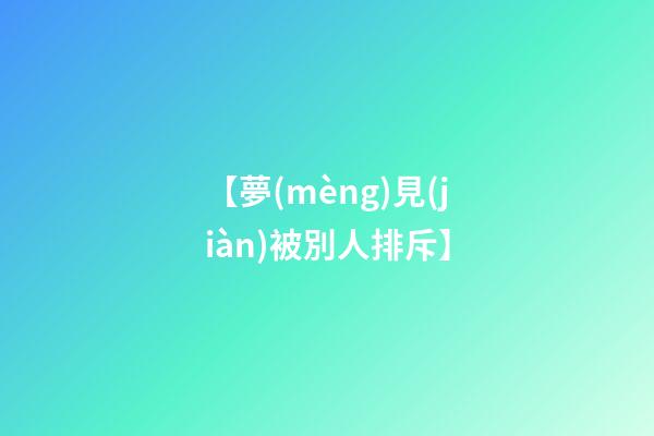 【夢(mèng)見(jiàn)被別人排斥】