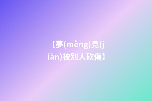 【夢(mèng)見(jiàn)被別人砍傷】