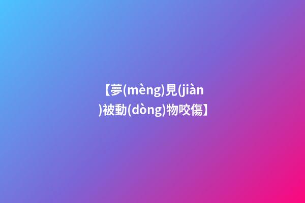 【夢(mèng)見(jiàn)被動(dòng)物咬傷】