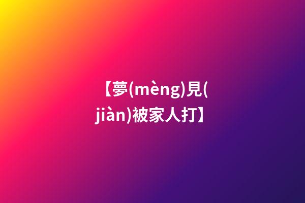 【夢(mèng)見(jiàn)被家人打】