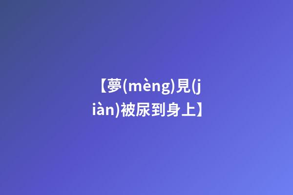 【夢(mèng)見(jiàn)被尿到身上】