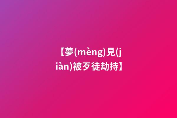 【夢(mèng)見(jiàn)被歹徒劫持】