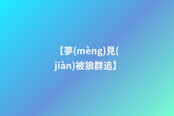 【夢(mèng)見(jiàn)被狼群追】