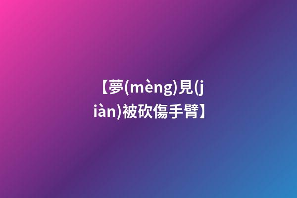 【夢(mèng)見(jiàn)被砍傷手臂】