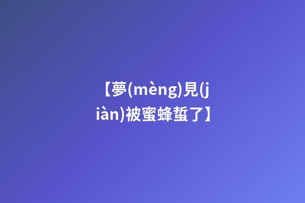 【夢(mèng)見(jiàn)被蜜蜂蜇了】