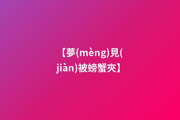 【夢(mèng)見(jiàn)被螃蟹夾】