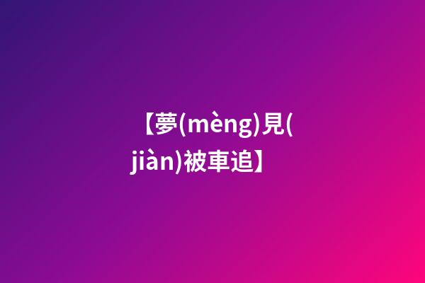 【夢(mèng)見(jiàn)被車追】