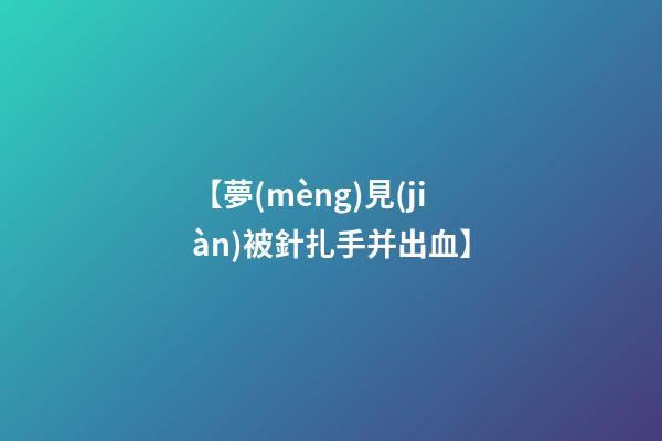 【夢(mèng)見(jiàn)被針扎手并出血】
