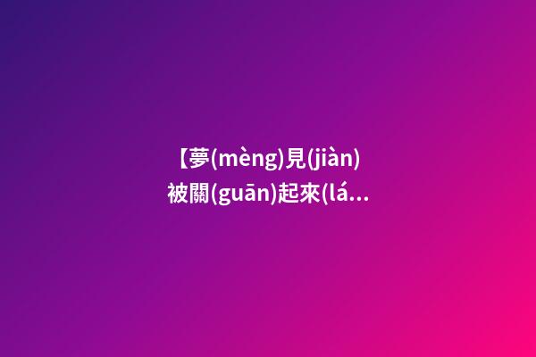 【夢(mèng)見(jiàn)被關(guān)起來(lái)】