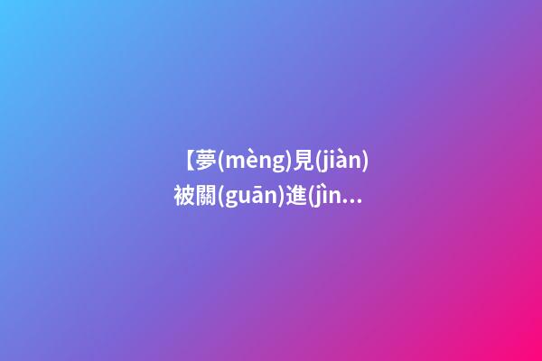 【夢(mèng)見(jiàn)被關(guān)進(jìn)監(jiān)獄】