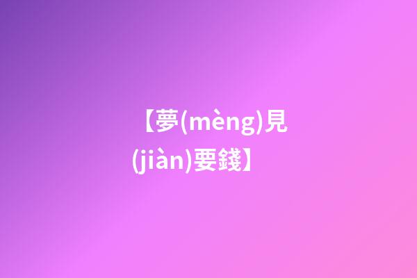 【夢(mèng)見(jiàn)要錢】