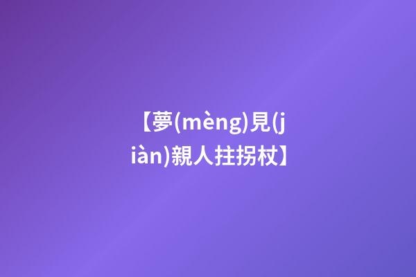 【夢(mèng)見(jiàn)親人拄拐杖】