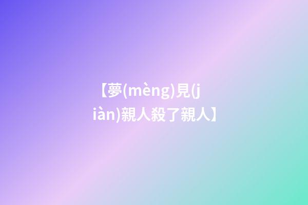 【夢(mèng)見(jiàn)親人殺了親人】