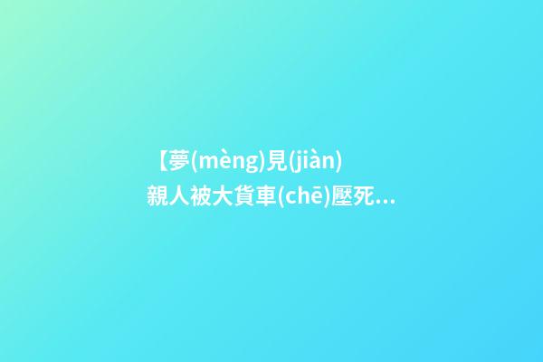 【夢(mèng)見(jiàn)親人被大貨車(chē)壓死】