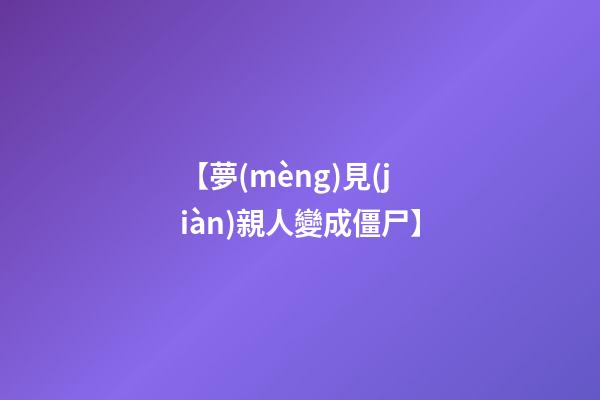 【夢(mèng)見(jiàn)親人變成僵尸】