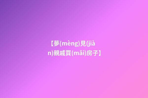 【夢(mèng)見(jiàn)親戚買(mǎi)房子】