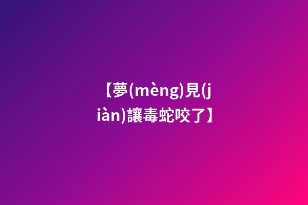 【夢(mèng)見(jiàn)讓毒蛇咬了】