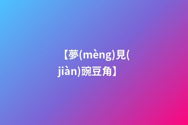 【夢(mèng)見(jiàn)豌豆角】