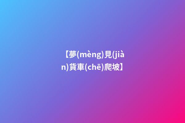 【夢(mèng)見(jiàn)貨車(chē)爬坡】