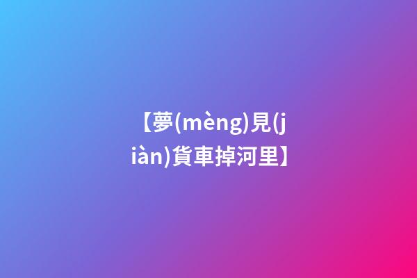 【夢(mèng)見(jiàn)貨車掉河里】