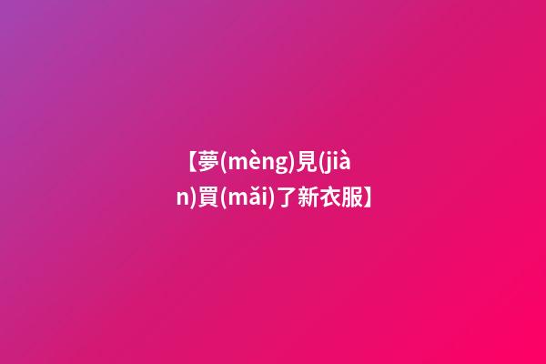 【夢(mèng)見(jiàn)買(mǎi)了新衣服】