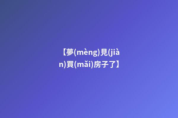 【夢(mèng)見(jiàn)買(mǎi)房子了】