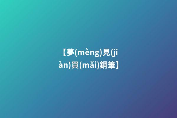 【夢(mèng)見(jiàn)買(mǎi)鋼筆】
