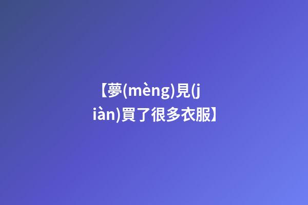 【夢(mèng)見(jiàn)買了很多衣服】