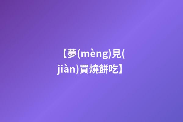 【夢(mèng)見(jiàn)買燒餅吃】