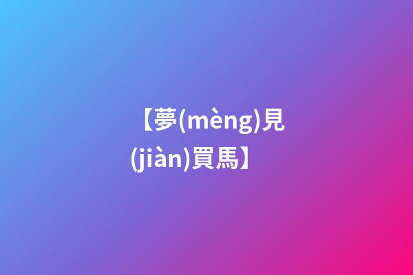 【夢(mèng)見(jiàn)買馬】
