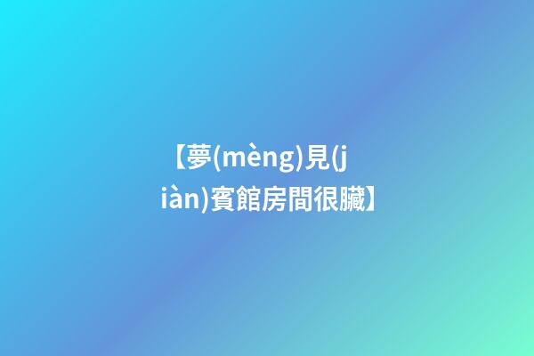 【夢(mèng)見(jiàn)賓館房間很臟】