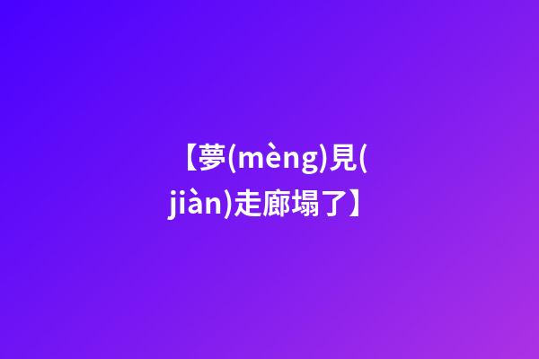 【夢(mèng)見(jiàn)走廊塌了】