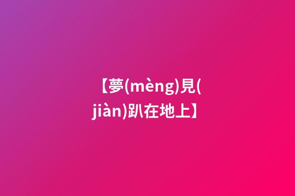 【夢(mèng)見(jiàn)趴在地上】