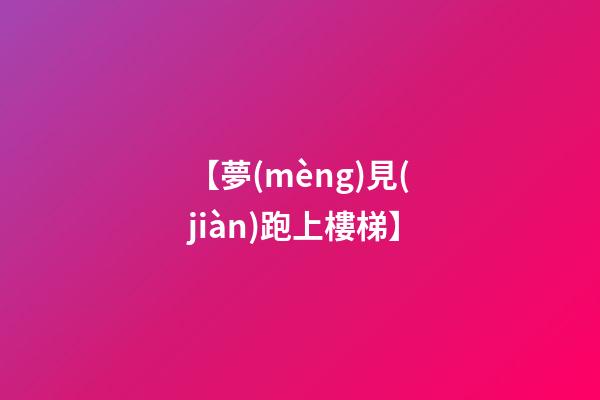 【夢(mèng)見(jiàn)跑上樓梯】